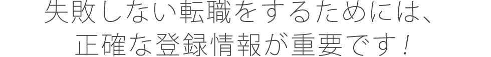 失敗しない転職をするためには、正確な登録情報が重要です！