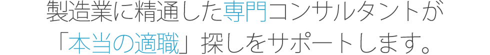 製造業に精通した専門コンサルタントが「本当の適職」探しをサポートします。