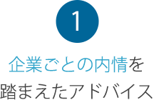 1 企業ごとの内情を踏まえたアドバイス