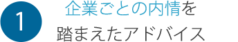 1 企業ごとの内情を踏まえたアドバイス