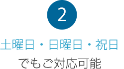 2 土曜日・日曜日・祝日でもご対応可能