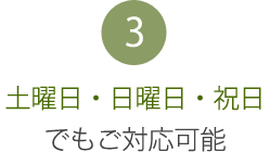 3：土曜日・日曜日・祝日でもご対応可能