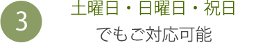 3：土曜日・日曜日・祝日でもご対応可能