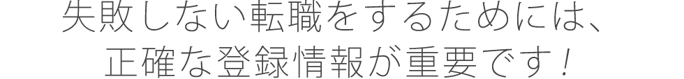 失敗しない転職をするためには、正確な登録情報が重要です！