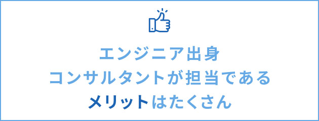 エンジニア出身コンサルタントが担当であるメリットはたくさん