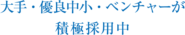 大手・優良中小・ベンチャーが積極採用中