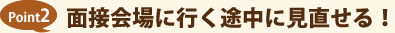 Point2 面接会場に行く途中に見直せる！