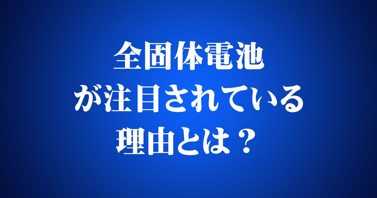 全固体電池が注目されている理由とは?