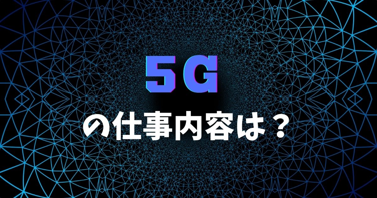  5Gの仕事内容は？