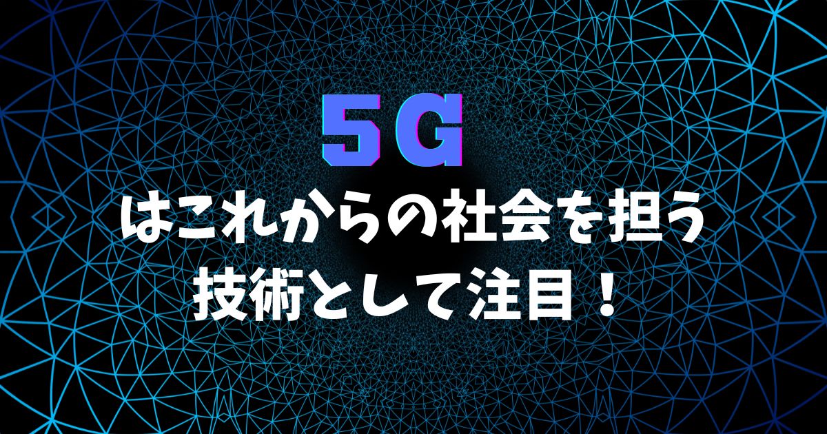 5Gはこれからの社会を担う技術として注目