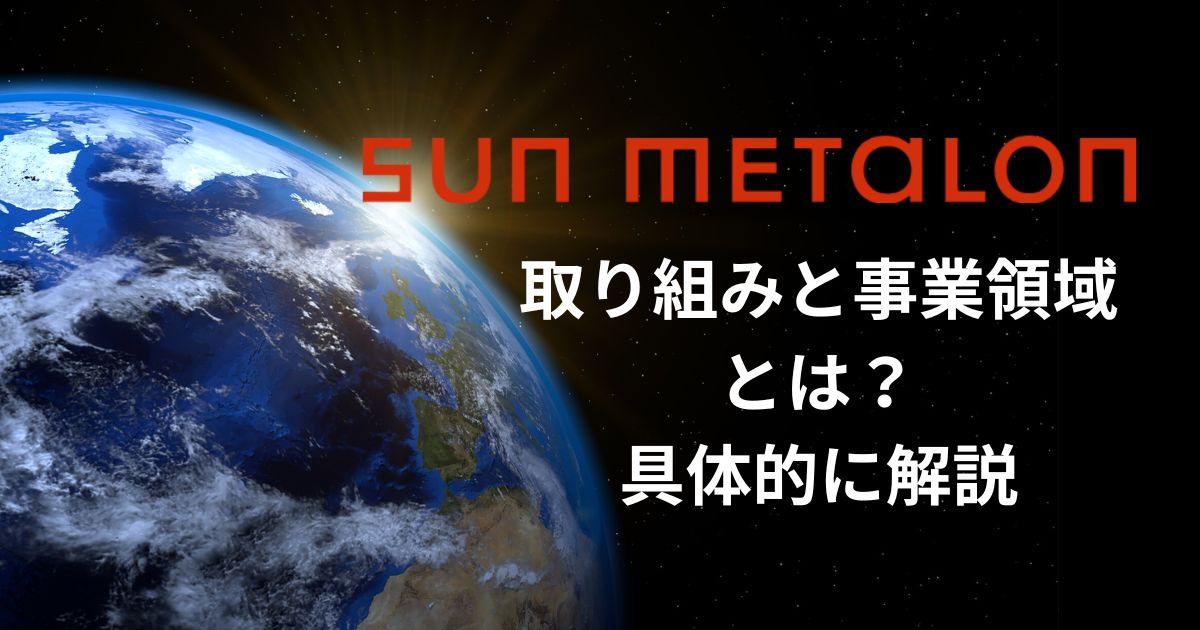 SUN METALON社の取り組みと事業領域とは?具体的に解説