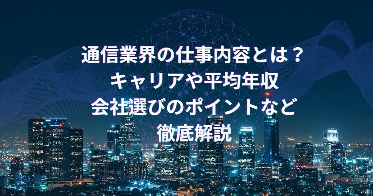 通信業界の仕事内容とは?キャリアや平均年収、会社選びのポイントなどを徹底解説