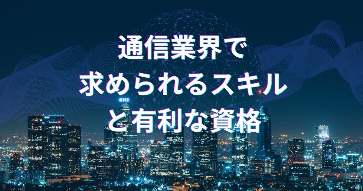 通信業界で求められるスキルと有利な資格