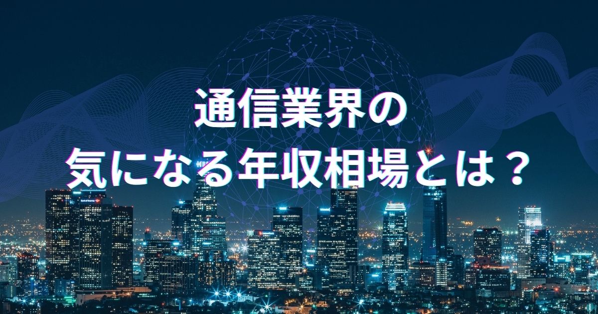 通信業界の気になる年収相場とは?