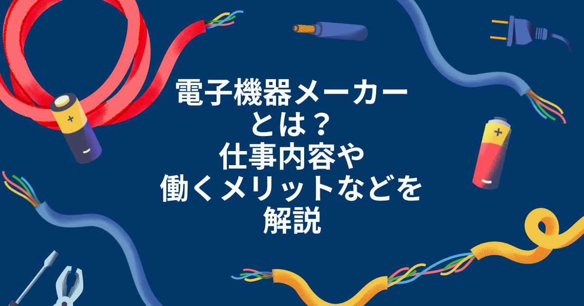 電子機器メーカーとは?仕事内容や働くメリットなどを解説