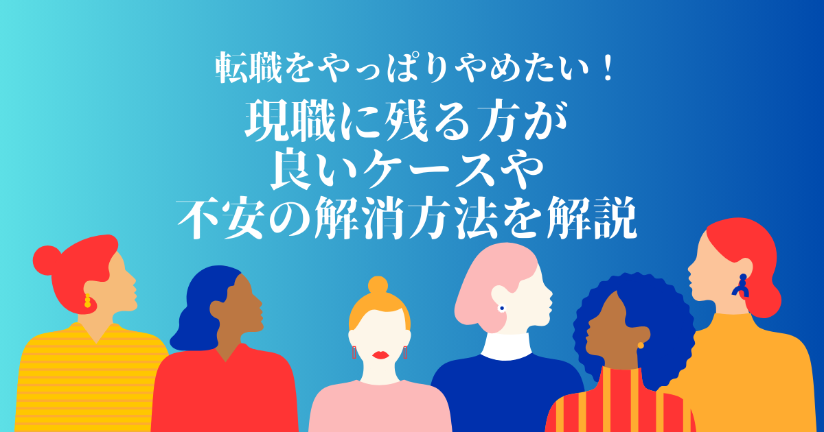 転職をやっぱりやめたい!現職に残る方が良いケースや不安の解消方法を解説