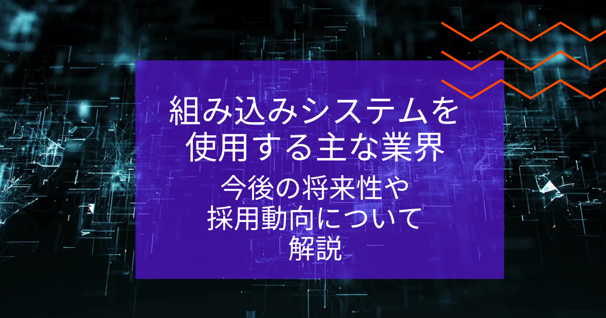 組み込みシステムを使用する主な業界|今後の将来性や採用動向について解説