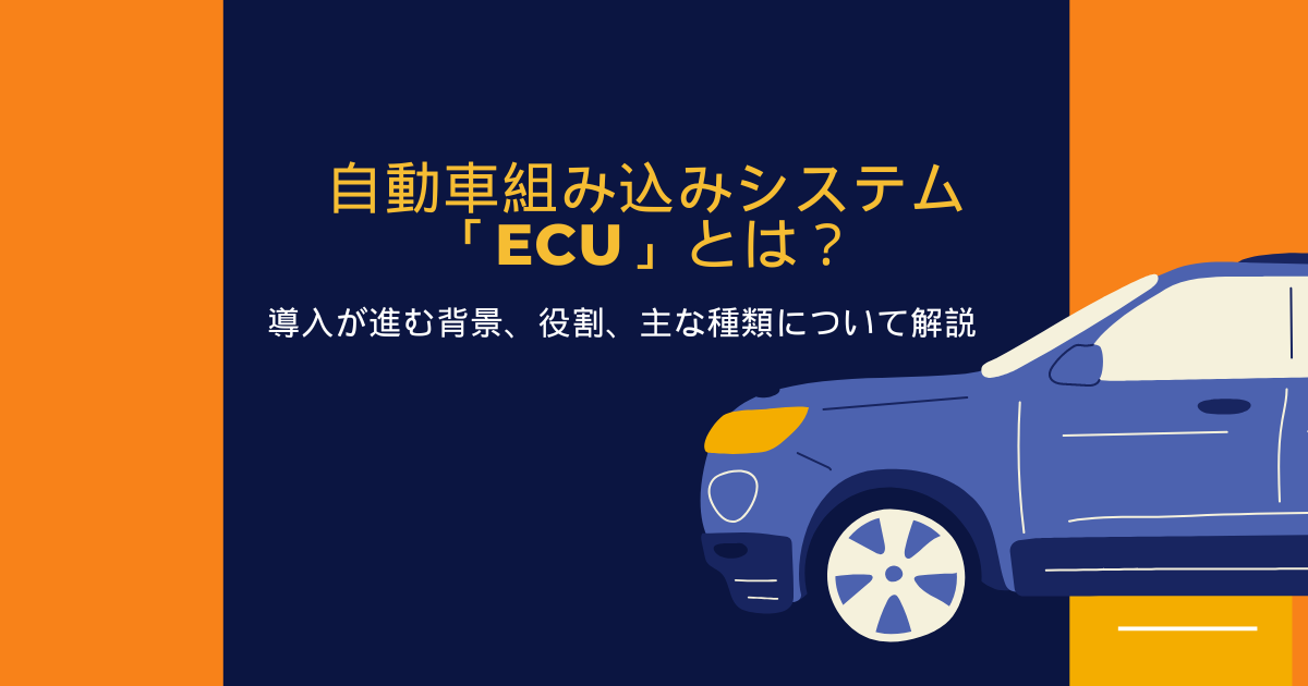 自動車の組み込みシステム（ECU）とは? 導入が進む背景、主な種類について解説