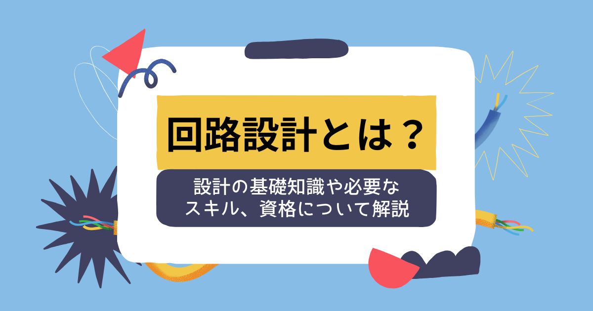 回路設計とは? 設計の基礎知識や必要なスキル、資格について解説