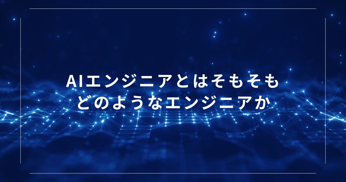 AIエンジニアとはそもそもどのようなエンジニアか