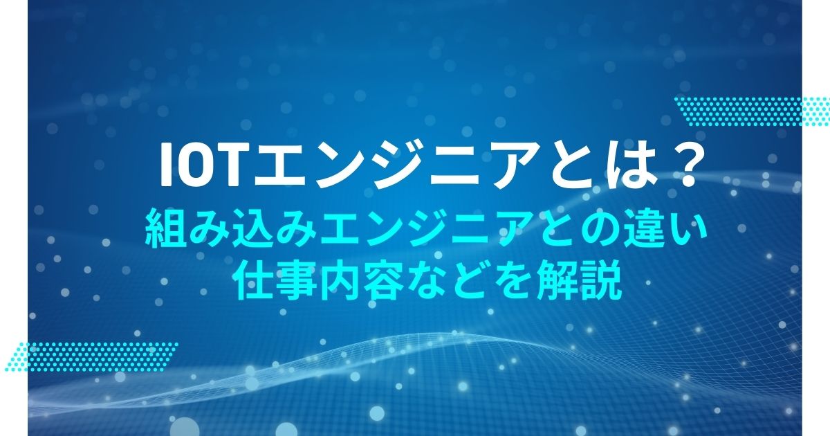 IoTエンジニアとは? 組み込みエンジニアとの違い、仕事内容などを解説