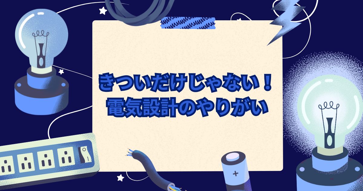 きついだけじゃない!電気設計のやりがい