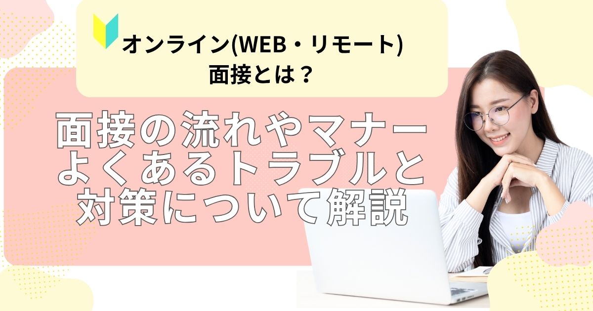 オンライン(WEB・リモート)面接とは？面接の流れやマナー、よくあるトラブルと対策について解説
