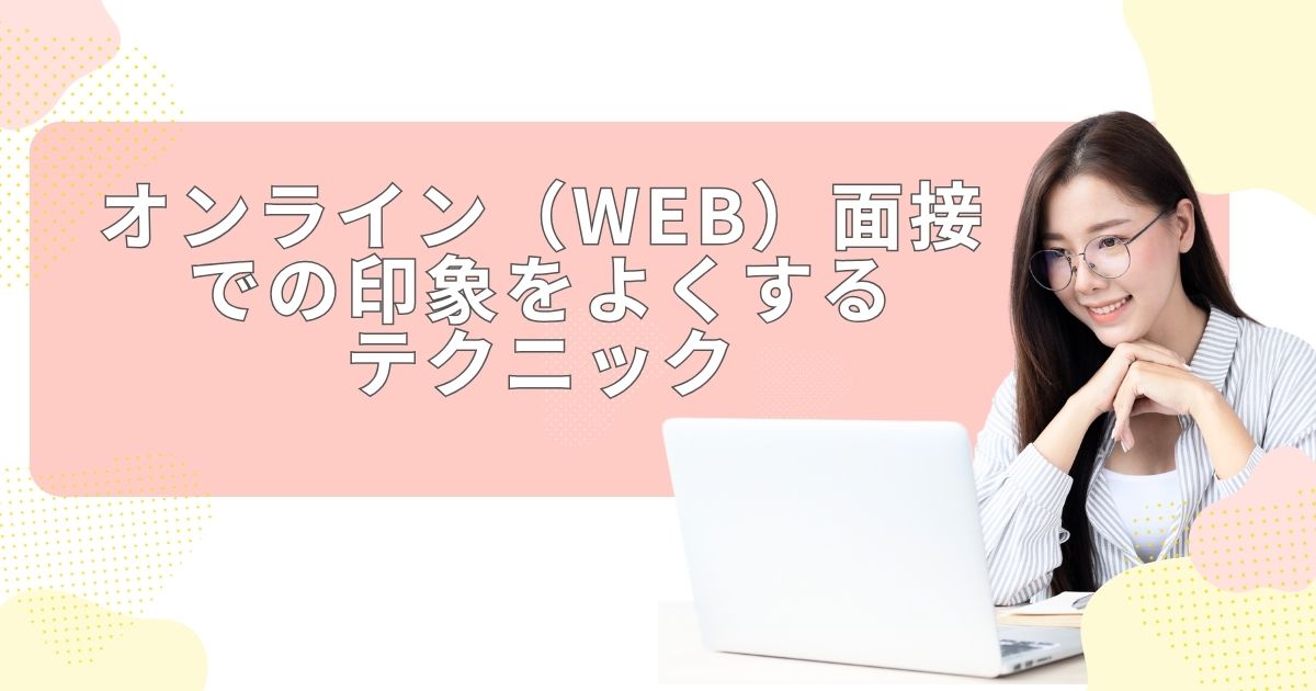 オンライン（WEB）面接での印象をよくするテクニック