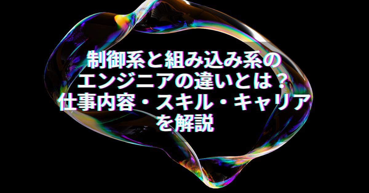 制御系と組み込み系のエンジニアの違いとは？仕事内容・スキル・キャリアを解説