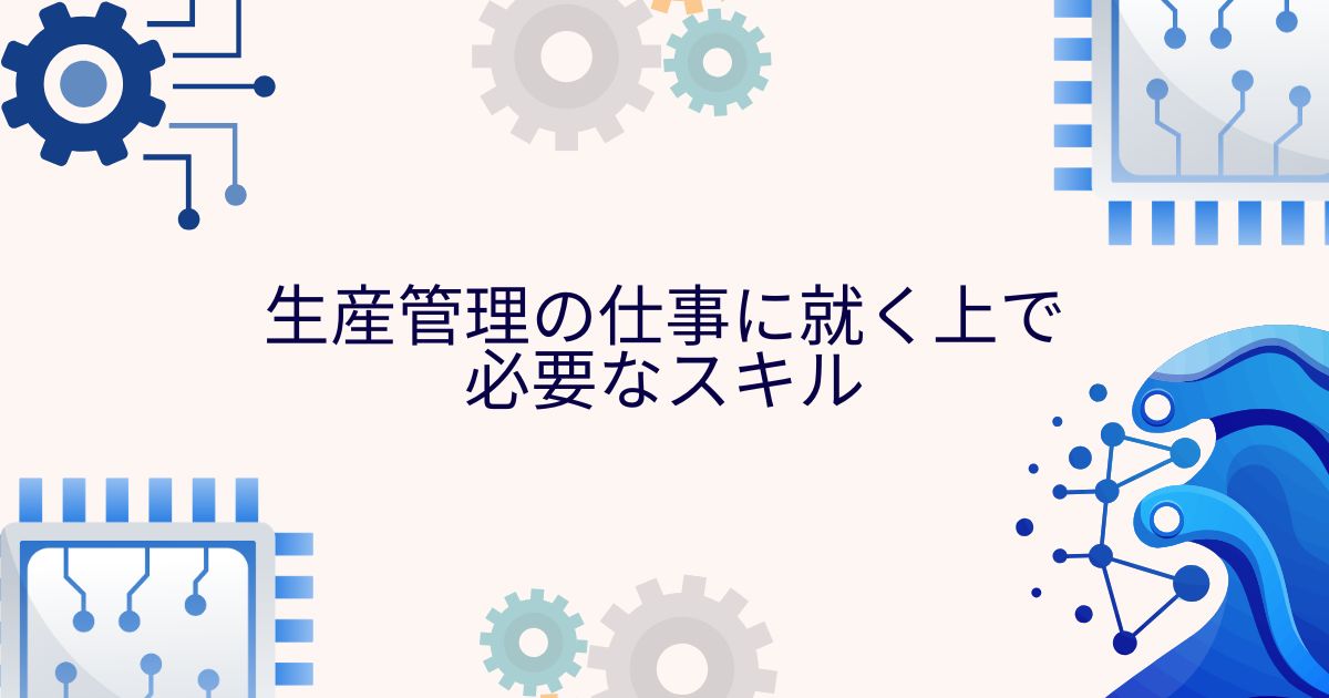 生産管理の仕事に就く上で必要なスキル
