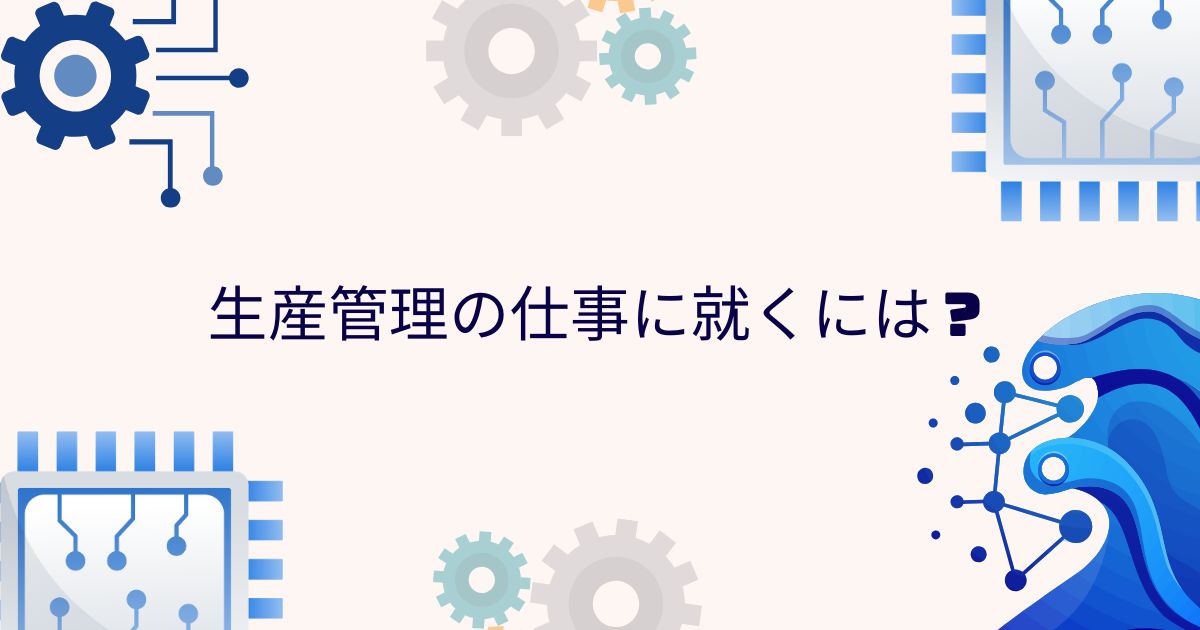 生産管理の仕事に就くには？
