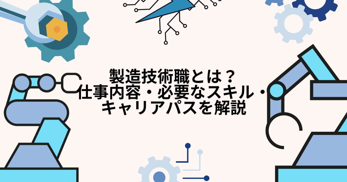 製造技術職とは?仕事内容・必要なスキル・キャリアパスを解説