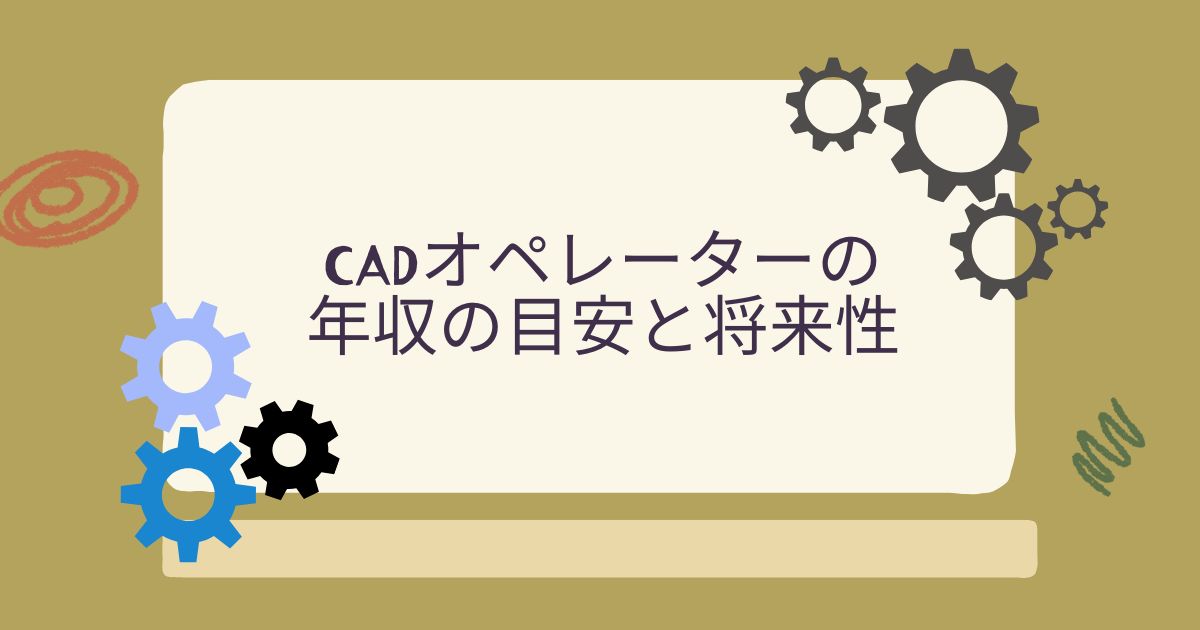 CADオペレーターの年収の目安と将来性