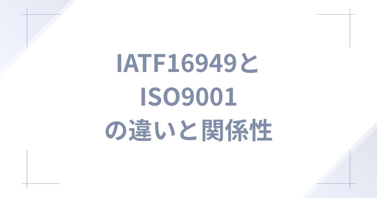 IATF 16949とISO9001の違いと関係性