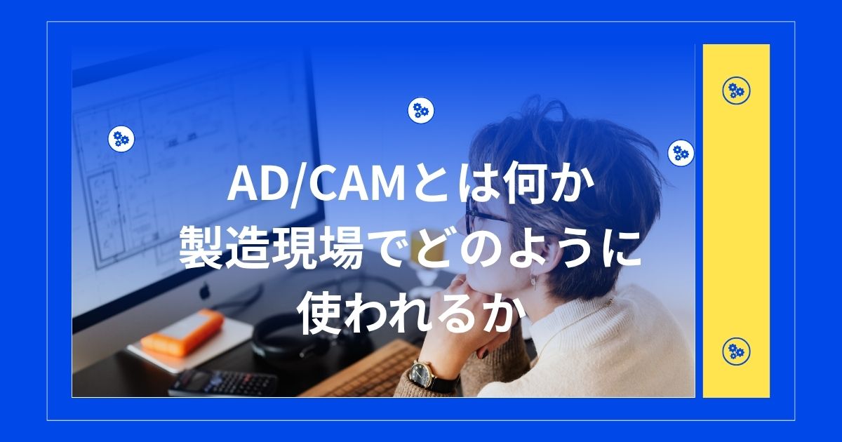 CAD/CAMとは何か、製造現場でどのように使われるか