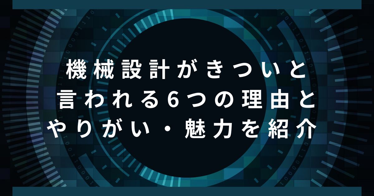 機械設計がきついと言われる6つの理由とやりがい・魅力を紹介