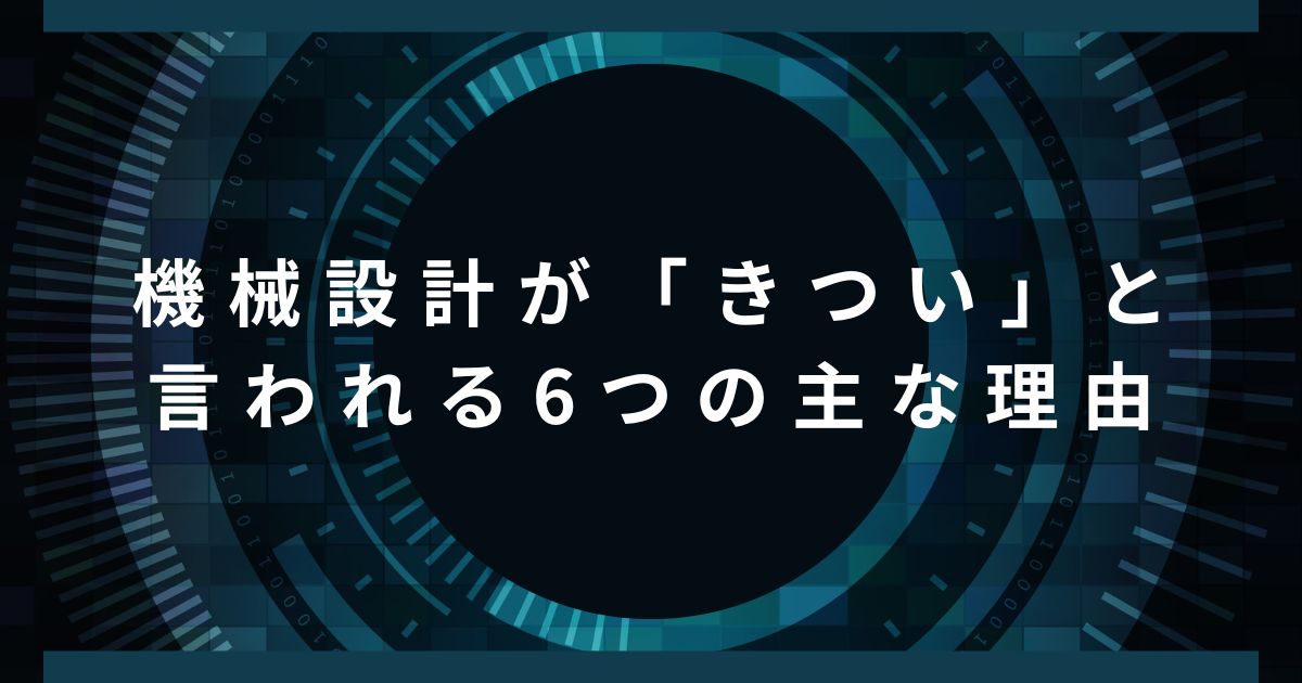 機械設計が「きつい」と言われる6つの主な理由