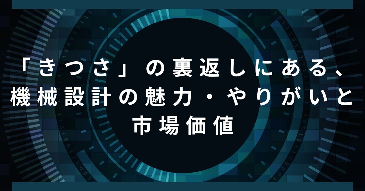 「きつさ」の裏返しにある、機械設計の魅力・やりがいと市場価値