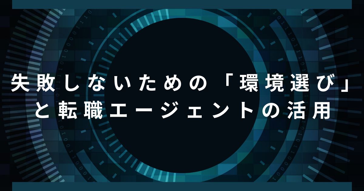 失敗しないための「環境選び」と転職エージェントの活用