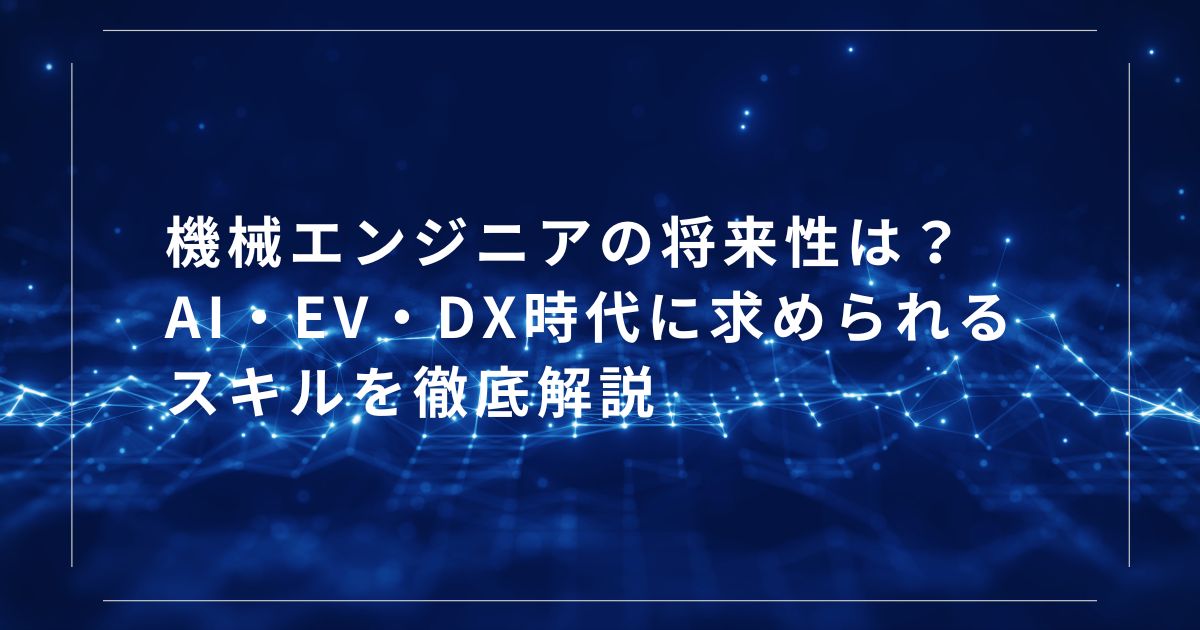 機械エンジニアの将来性は?AI・EV・DX時代に求められるスキルを徹底解説