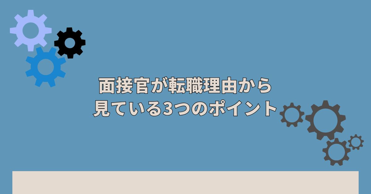 面接官が転職理由から見ている3つのポイント