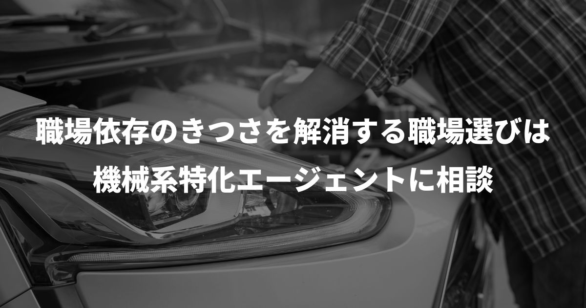 職場依存のきつさを解消する職場選びは機械系特化エージェントに相談
